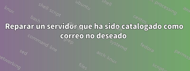 Reparar un servidor que ha sido catalogado como correo no deseado 