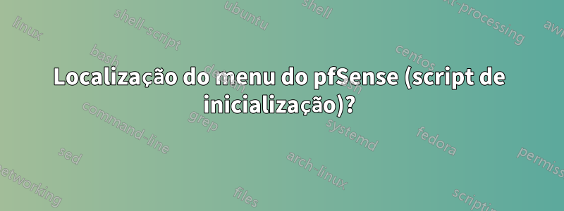 Localização do menu do pfSense (script de inicialização)?