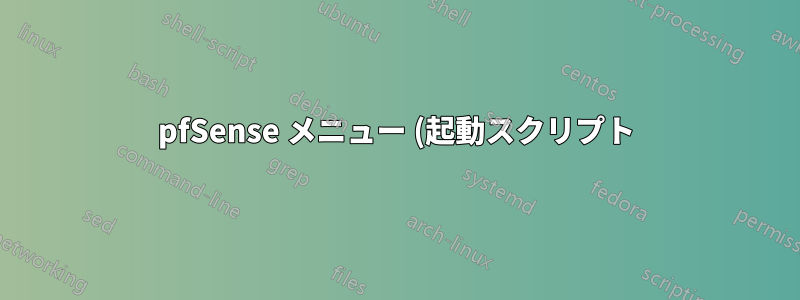 pfSense メニュー (起動スクリプト) の場所はどこですか?