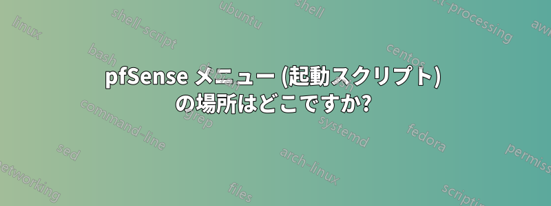 pfSense メニュー (起動スクリプト) の場所はどこですか?