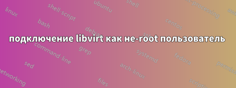 подключение libvirt как не-root пользователь