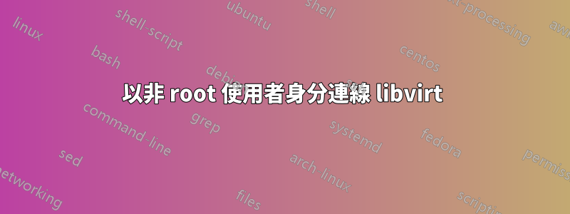 以非 root 使用者身分連線 libvirt