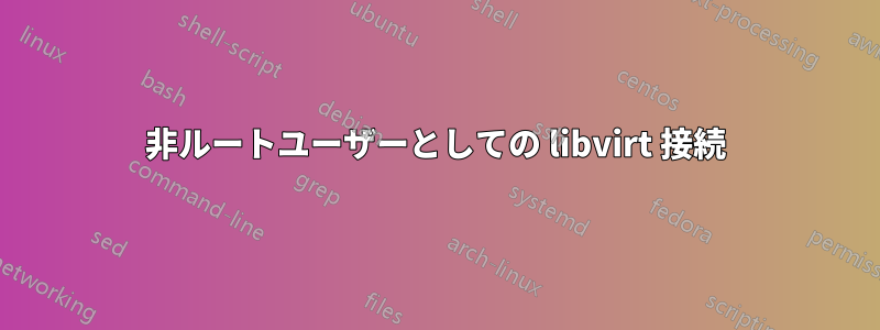 非ルートユーザーとしての libvirt 接続