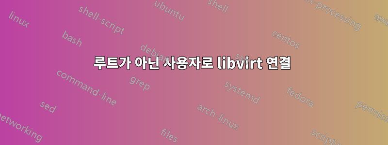 루트가 아닌 사용자로 libvirt 연결