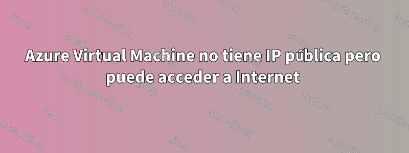 Azure Virtual Machine no tiene IP pública pero puede acceder a Internet