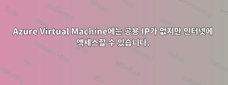 Azure Virtual Machine에는 공용 IP가 없지만 인터넷에 액세스할 수 있습니다.