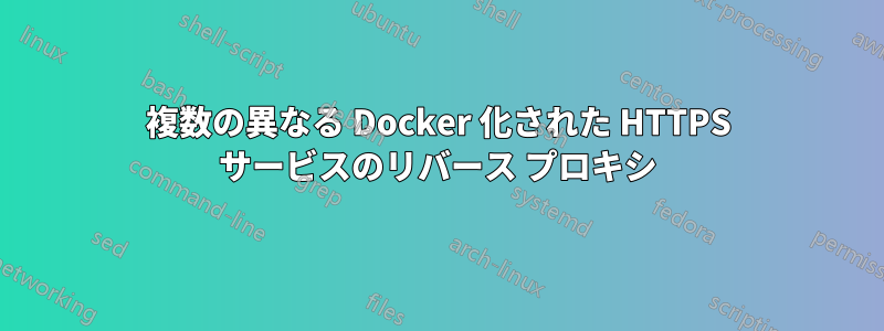 複数の異なる Docker 化された HTTPS サービスのリバース プロキシ