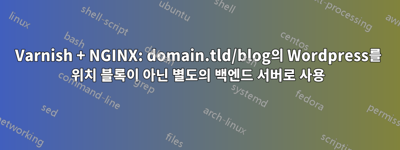 Varnish + NGINX: domain.tld/blog의 Wordpress를 위치 블록이 아닌 별도의 백엔드 서버로 사용