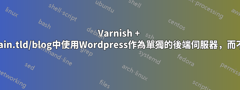 Varnish + NGINX：在domain.tld/blog中使用Wordpress作為單獨的後端伺服器，而不是在位置區塊中