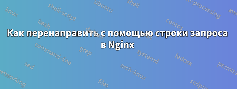 Как перенаправить с помощью строки запроса в Nginx