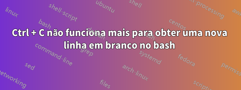 Ctrl + C não funciona mais para obter uma nova linha em branco no bash