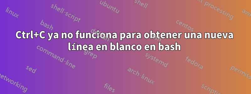 Ctrl+C ya no funciona para obtener una nueva línea en blanco en bash