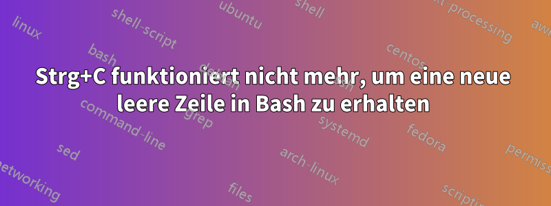 Strg+C funktioniert nicht mehr, um eine neue leere Zeile in Bash zu erhalten