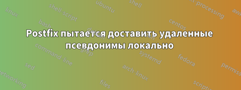 Postfix пытается доставить удаленные псевдонимы локально