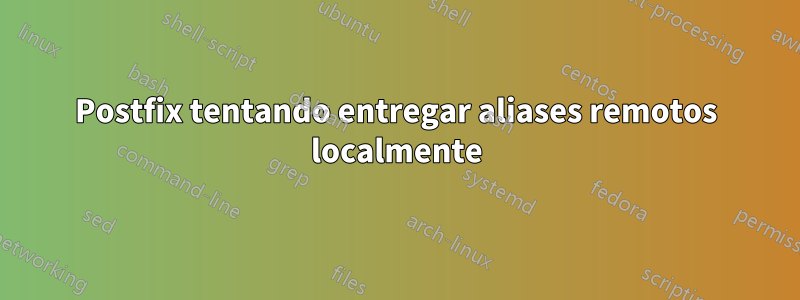 Postfix tentando entregar aliases remotos localmente