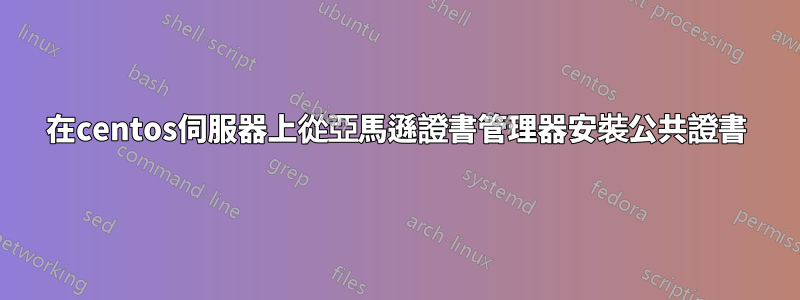 在centos伺服器上從亞馬遜證書管理器安裝公共證書