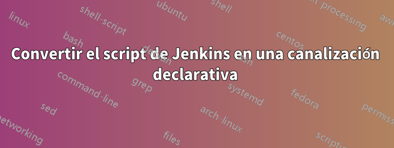 Convertir el script de Jenkins en una canalización declarativa