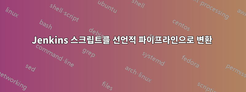 Jenkins 스크립트를 선언적 파이프라인으로 변환