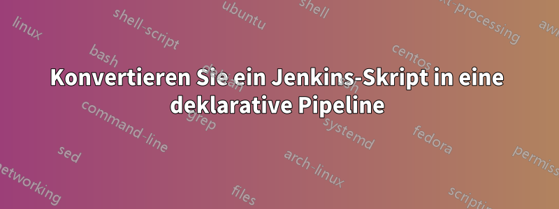 Konvertieren Sie ein Jenkins-Skript in eine deklarative Pipeline