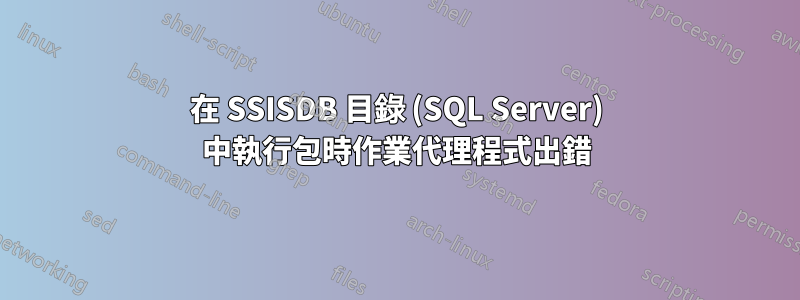 在 SSISDB 目錄 (SQL Server) 中執行包時作業代理程式出錯