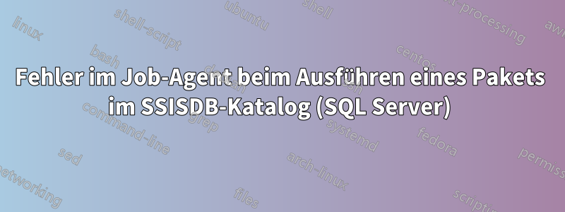 Fehler im Job-Agent beim Ausführen eines Pakets im SSISDB-Katalog (SQL Server)