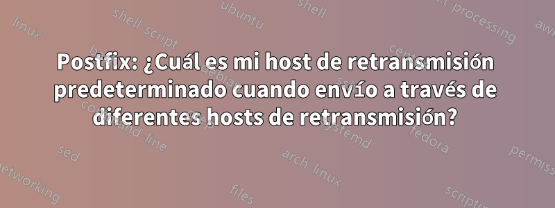 Postfix: ¿Cuál es mi host de retransmisión predeterminado cuando envío a través de diferentes hosts de retransmisión?