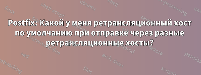 Postfix: Какой у меня ретрансляционный хост по умолчанию при отправке через разные ретрансляционные хосты?