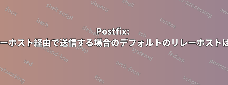 Postfix: 異なるリレーホスト経由で送信する場合のデフォルトのリレーホストは何ですか?