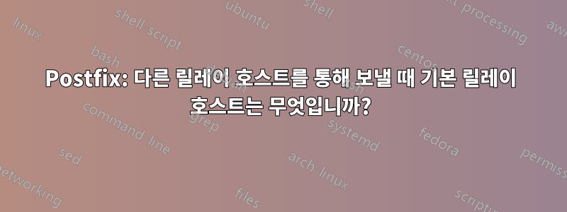 Postfix: 다른 릴레이 호스트를 통해 보낼 때 기본 릴레이 호스트는 무엇입니까?