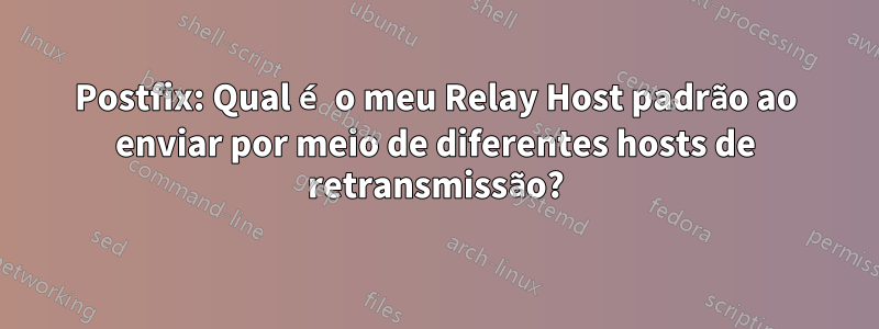 Postfix: Qual é o meu Relay Host padrão ao enviar por meio de diferentes hosts de retransmissão?