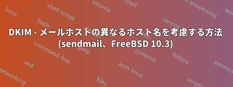 DKIM - メールホストの異なるホスト名を考慮する方法 (sendmail、FreeBSD 10.3)