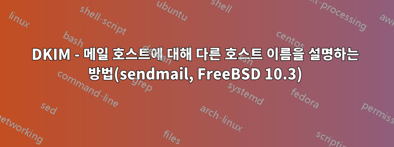 DKIM - 메일 호스트에 대해 다른 호스트 이름을 설명하는 방법(sendmail, FreeBSD 10.3)