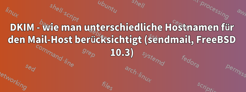 DKIM - wie man unterschiedliche Hostnamen für den Mail-Host berücksichtigt (sendmail, FreeBSD 10.3)