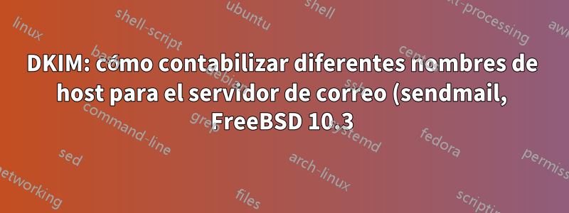 DKIM: cómo contabilizar diferentes nombres de host para el servidor de correo (sendmail, FreeBSD 10.3)