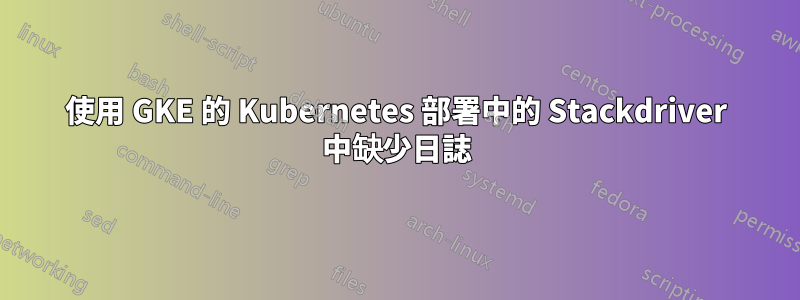 使用 GKE 的 Kubernetes 部署中的 Stackdriver 中缺少日誌