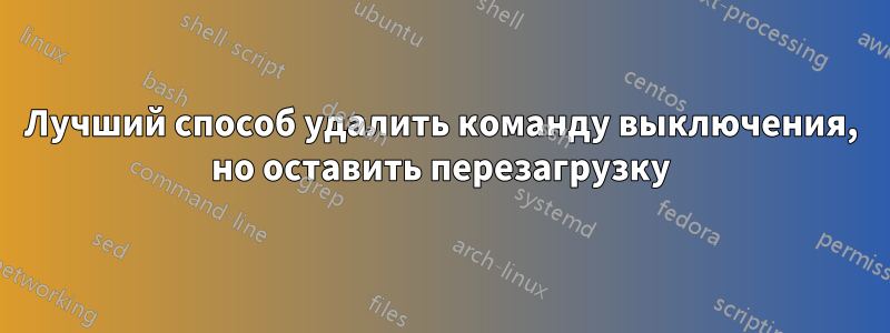 Лучший способ удалить команду выключения, но оставить перезагрузку