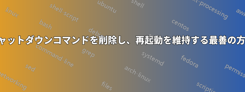 シャットダウンコマンドを削除し、再起動を維持する最善の方法