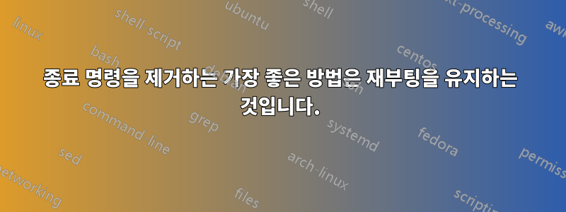 종료 명령을 제거하는 가장 좋은 방법은 재부팅을 유지하는 것입니다.