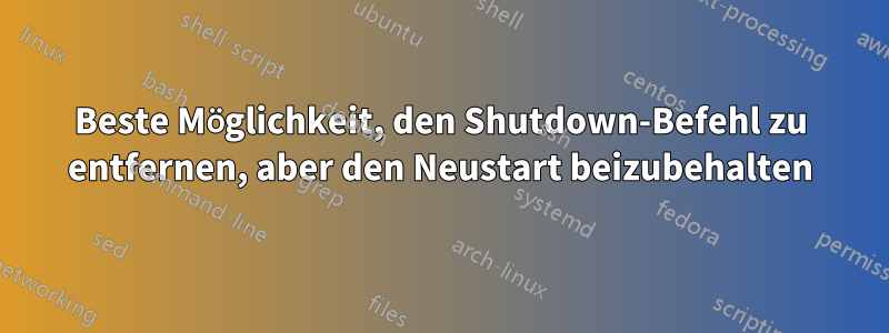 Beste Möglichkeit, den Shutdown-Befehl zu entfernen, aber den Neustart beizubehalten