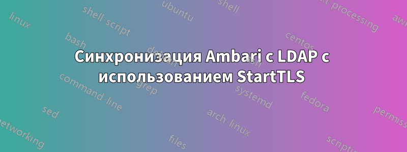 Синхронизация Ambari с LDAP с использованием StartTLS