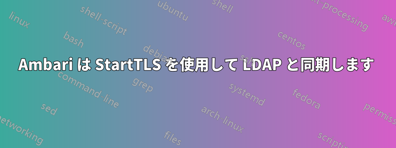 Ambari は StartTLS を使用して LDAP と同期します