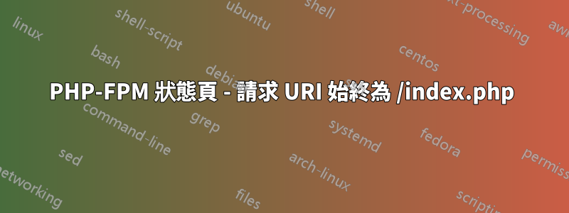 PHP-FPM 狀態頁 - 請求 URI 始終為 /index.php