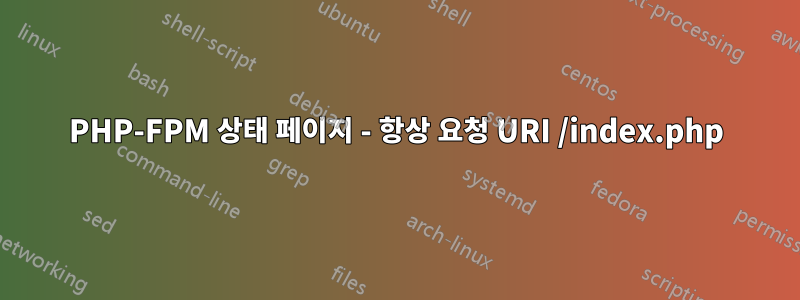 PHP-FPM 상태 페이지 - 항상 요청 URI /index.php