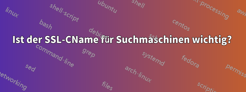 Ist der SSL-CName für Suchmaschinen wichtig?