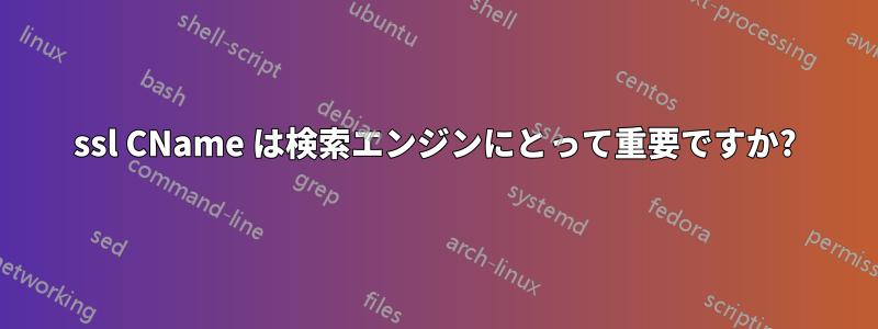 ssl CName は検索エンジンにとって重要ですか?