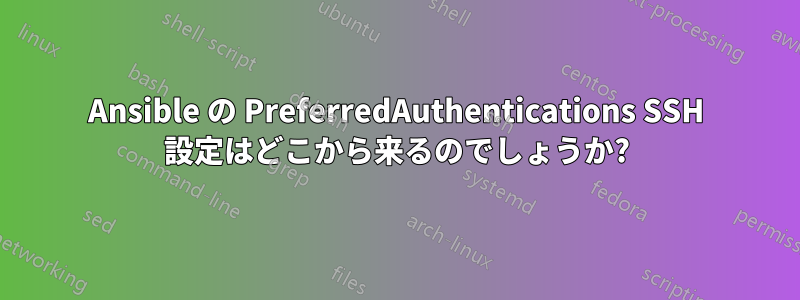 Ansible の PreferredAuthentications SSH 設定はどこから来るのでしょうか?