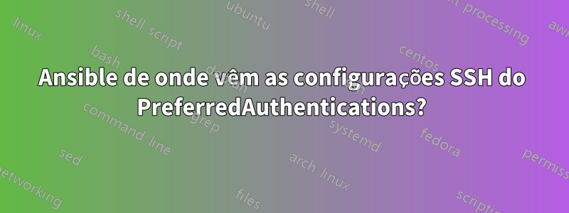 Ansible de onde vêm as configurações SSH do PreferredAuthentications?