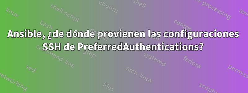 Ansible, ¿de dónde provienen las configuraciones SSH de PreferredAuthentications?