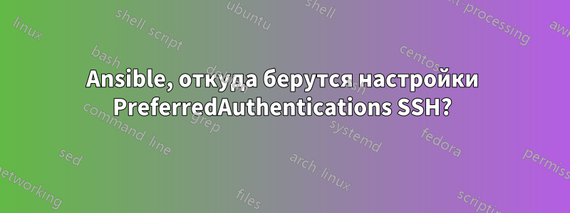 Ansible, откуда берутся настройки PreferredAuthentications SSH?