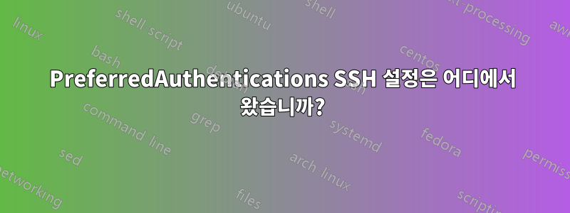 PreferredAuthentications SSH 설정은 어디에서 왔습니까?